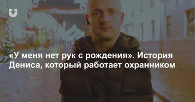 «У меня нет рук с рождения». История Дениса, который работает охранником - news.tut.by
