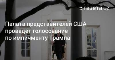 Палата представителей США проведёт голосование по импичменту Трампа - gazeta.uz - США - New York