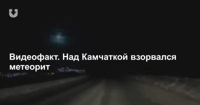 Видеофакт. Над Камчаткой взорвался метеорит - news.tut.by - Камчатский край