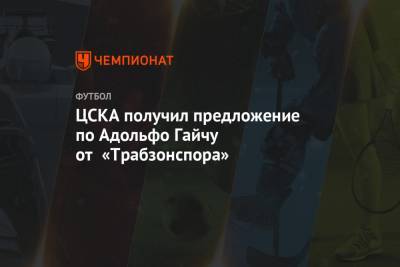 Адольфо Гайч - ЦСКА получил предложение по Адольфо Гайчу от «Трабзонспора» - championat.com