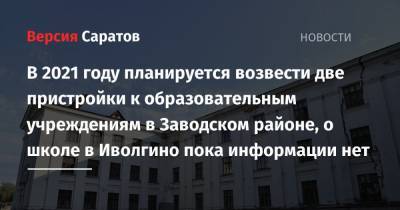 В 2021 году планируется возвести две пристройки к образовательным учреждениям в Заводском районе, о школе в Иволгино пока информации нет - nversia.ru - Саратовская обл. - Саратов