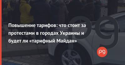 Повышение тарифов: что стоит за протестами в городах Украины и будет ли «тарифный Майдан» - thepage.ua - Николаев - Кривой Рог - Харьковская обл. - Черновицкая обл. - Тарифы