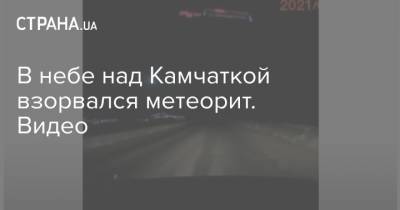 В небе над Камчаткой взорвался метеорит. Видео - strana.ua - Киев - Камчатский край