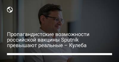 Дмитрий Кулеба - Пропагандистские возможности российской вакцины Sputnik превышают реальные – Кулеба - liga.net