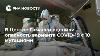 Виктор Зуев - В Центре Гамалеи оценили опасность варианта COVID-19 с 18 мутациями - ria.ru - Москва