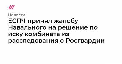 Алексей Навальный - ЕСПЧ принял жалобу Навального на решение по иску комбината из расследования о Росгвардии - tvrain.ru - Москва