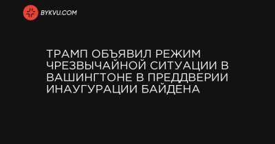 Дональд Трамп - Трамп объявил режим чрезвычайной ситуации в Вашингтоне в преддверии инаугурации Байдена - bykvu.com - Вашингтон - Колумбия