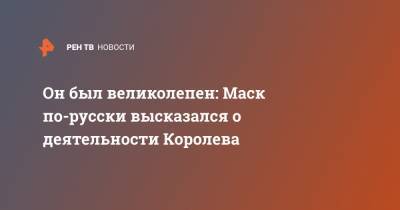 Илон Маск - Сергей Королев - Он был великолепен: Маск по-русски высказался о деятельности Королева - ren.tv