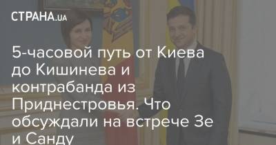 Владимир Зеленский - 5-часовой путь от Киева до Кишинева и контрабанда из Приднестровья. Что обсуждали на встрече Зе и Санду - strana.ua - Киев - Молдавия - Кишинев - Приднестровье