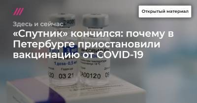 «Спутник» кончился: почему в Петербурге приостановили вакцинацию от COVID-19 - tvrain.ru - Москва - Санкт-Петербург