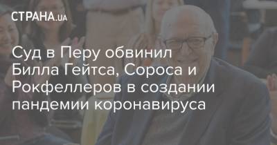 Вильям Гейтс - Джордж Сорос - Суд в Перу обвинил Билла Гейтса, Сороса и Рокфеллеров в создании пандемии коронавируса - strana.ua - США - Перу