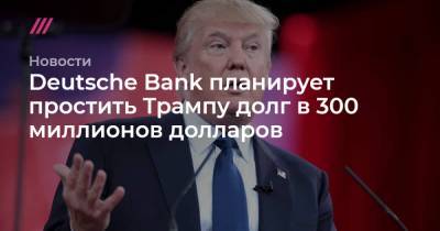 Джо Байден - Deutsche Bank планирует простить Трампу долг в 300 миллионов долларов - tvrain.ru - США - Вашингтон