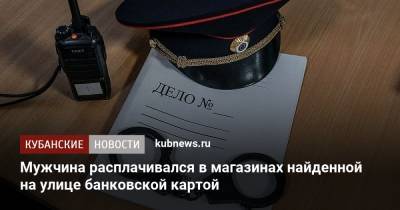 Мужчина расплачивался в магазинах найденной на улице банковской картой - kubnews.ru - Краснодар