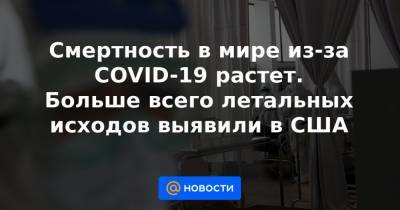 Джонс Хопкинс - Смертность в мире из-за COVID-19 растет. Больше всего летальных исходов выявили в США - news.mail.ru - США - Бразилия