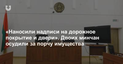 «Наносили надписи на дорожное покрытие и двери». Двоих минчан осудили за порчу имущества - news.tut.by - Белоруссия - Минск