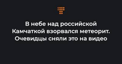 В небе над российской Камчаткой взорвался метеорит. Очевидцы сняли это на видео - hromadske.ua - Украина - Камчатский край - Петропавловск-Камчатский - Бейрут