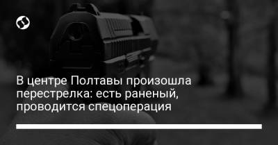 В центре Полтавы произошла перестрелка: есть раненый, проводится спецоперация - liga.net - Полтавская обл. - Полтава