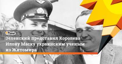 Владимир Зеленский - Илона Маску - Сергей Королев - Зеленский представил Королева Илону Маску украинским ученым из Житомира - ridus.ru - США - Житомир