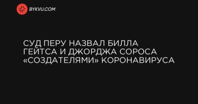 Вильям Гейтс - Джордж Сорос - Суд Перу назвал Билла Гейтса и Джорджа Сороса «создателями» коронавируса - bykvu.com - Перу