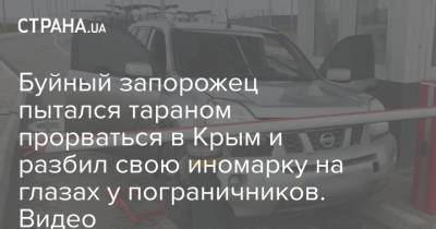 Буйный запорожец пытался тараном прорваться в Крым и разбил свою иномарку на глазах у пограничников. Видео - strana.ua - Крым - Одесса - Запорожье