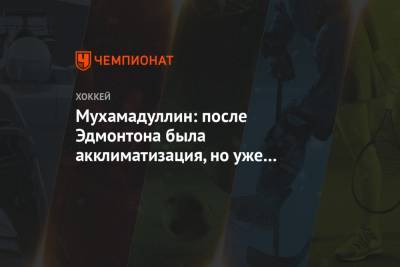 Шакир Мухамадуллин - Мухамадуллин: после Эдмонтона была акклиматизация, но уже во втором периоде вошёл в игру - championat.com