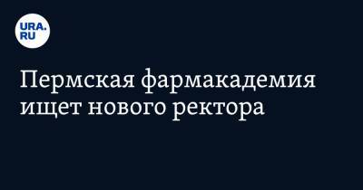 Пермская фармакадемия ищет нового ректора - ura.news - Пермь - Пермский край