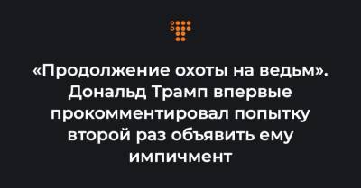 Дональд Трамп - «Продолжение охоты на ведьм». Дональд Трамп впервые прокомментировал попытку второй раз объявить ему импичмент - hromadske.ua - США - Мексика