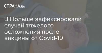 Адам Недзельский - В Польше зафиксировали случай тяжелого осложнения после вакцины от Covid-19 - strana.ua - Польша