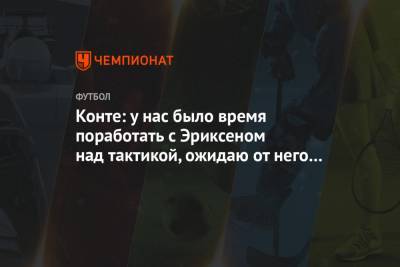 Кристиан Эриксен - Антонио Конт - Конте: у нас было время поработать с Эриксеном над тактикой, ожидаю от него отличную игру - championat.com