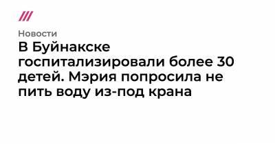 В Буйнакске госпитализировали более 30 детей. Мэрия попросила не пить воду из-под крана - tvrain.ru - Буйнакск