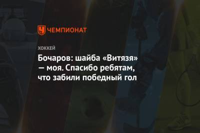 Иван Бочаров - Бочаров: шайба «Витязя» — моя. Спасибо ребятам, что забили победный гол - championat.com - Москва