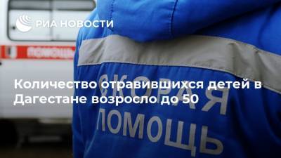 Количество отравившихся детей в Дагестане возросло до 50 - ria.ru - Махачкала - респ. Дагестан - Буйнакск