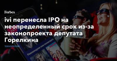 Антон Горелкин - ivi перенесла IPO на неопределенный срок из-за законопроекта депутата Горелкина - forbes.ru - США - Кипр