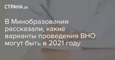 В Минобразования рассказали, какие варианты проведения ВНО могут быть в 2021 году - strana.ua