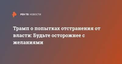 Дональд Трамп - Джо Байден - Трамп о попытках отстранения от власти: Будьте осторожнее с желаниями - ren.tv - США - Мексика