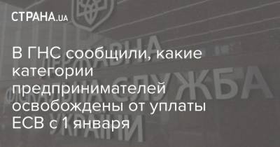 В ГНС сообщили, какие категории предпринимателей освобождены от уплаты ЕСВ с 1 января - strana.ua - Ивано-Франковская обл.