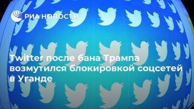 Дональд Трамп - Twitter после бана Трампа возмутился блокировкой соцсетей в Уганде - ria.ru - Москва - США - Уганда - Twitter