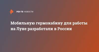Мобильную гермокабину для работы на Луне разработали в России - ren.tv