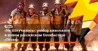 «Неполучилось»: разбор киноляпов вновом российском блокбастере «Огонь» - ridus.ru