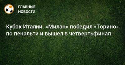 Стефано Пиоли - Кубок Италии. «Милан» победил «Торино» по пенальти и вышел в четвертьфинал - bombardir.ru