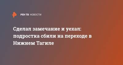 Сделал замечание и уехал: подростка сбили на переходе в Нижнем Тагиле - ren.tv