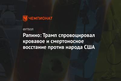 Дональд Трамп - Рапино: Трамп спровоцировал кровавое и смертоносное восстание против народа США - championat.com - США - Вашингтон