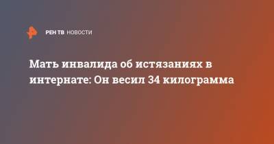 Мать инвалида об истязаниях в интернате: Он весил 34 килограмма - ren.tv - Новосибирская обл.