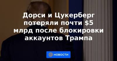 Дональд Трамп - Марк Цукерберг - Джон Дорси - Дорси и Цукерберг потеряли почти $5 млрд после блокировки аккаунтов Трампа - smartmoney.one - США - Вашингтон