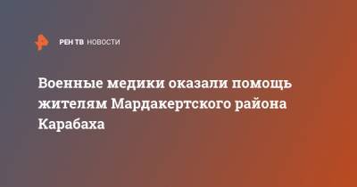 Военные медики оказали помощь жителям Мардакертского района Карабаха - ren.tv - Россия - Степанакерт - Нагорный Карабах