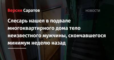 Слесарь нашел в подвале многоквартирного дома тело неизвестного мужчины, скончавшегося минимум неделю назад - nversia.ru - Саратовская обл. - Саратов