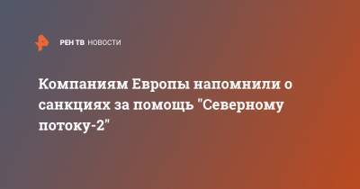 Джо Байден - Компаниям Европы напомнили о санкциях за помощь "Северному потоку-2" - ren.tv - США - Швеция