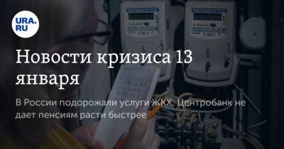 Новости кризиса 13 января. В России подорожали услуги ЖКХ, Центробанк не дает пенсиям расти быстрее - ura.news