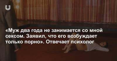 «Муж два года не занимается со мной сексом. Заявил, что его возбуждает только порно». Отвечает психолог - news.tut.by