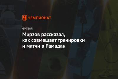 Резиуан Мирзов - Евгений Марков - Мирзов рассказал, как совмещает тренировки и матчи в Рамадан - championat.com